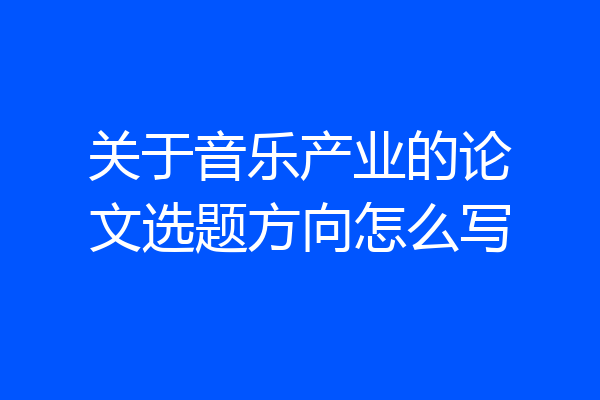 关于音乐产业的论文选题方向怎么写