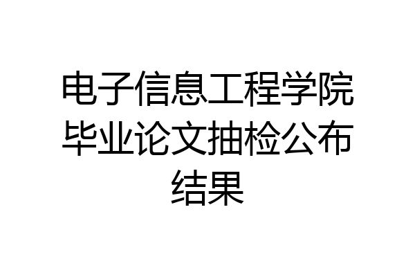 电子信息工程学院毕业论文抽检公布结果