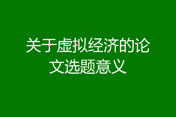 关于虚拟经济的论文选题意义
