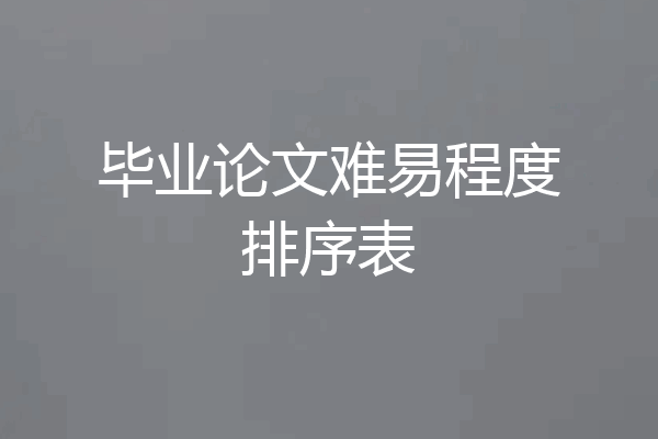 毕业论文难易程度排序表
