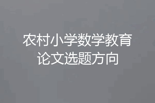 农村小学数学教育论文选题方向