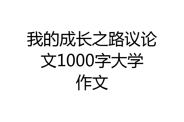 我的成长之路议论文1000字大学作文