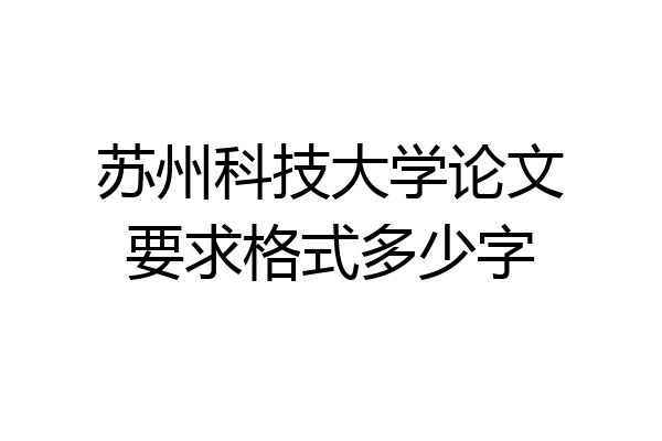 苏州科技大学论文要求格式多少字