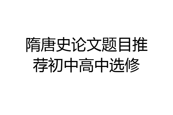 隋唐史论文题目推荐初中高中选修