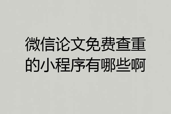 微信论文免费查重的小程序有哪些啊