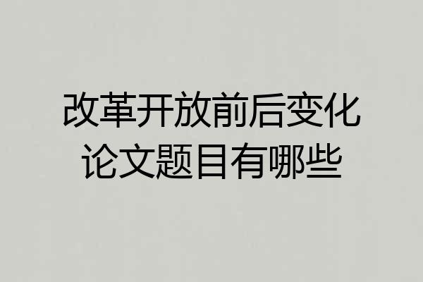 改革开放前后变化论文题目有哪些