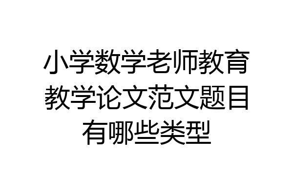 小学数学老师教育教学论文范文题目有哪些类型