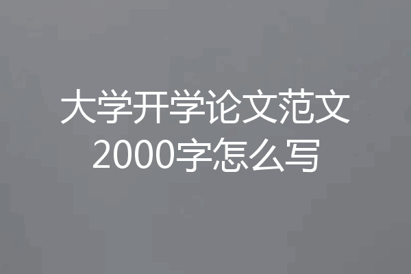 大学开学论文范文2000字怎么写