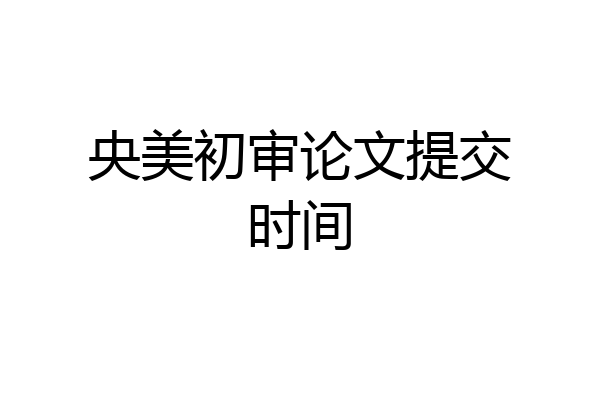 央美初审论文提交时间