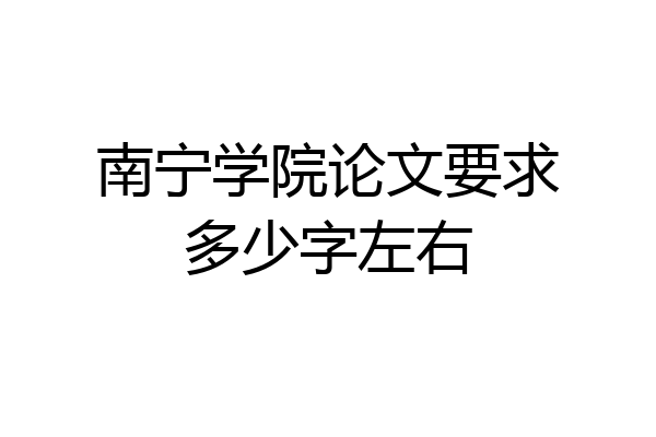 南宁学院论文要求多少字左右
