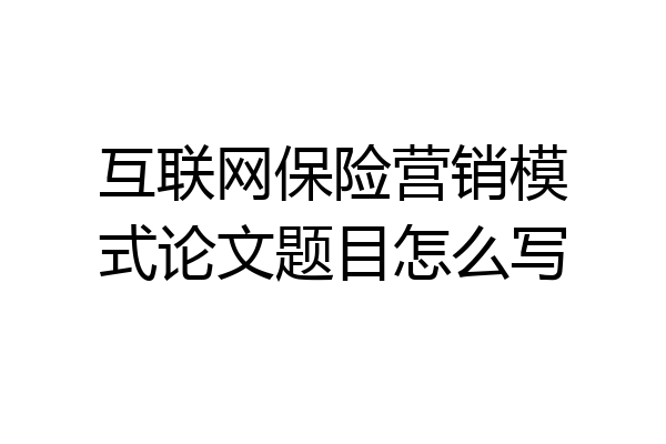 互联网保险营销模式论文题目怎么写
