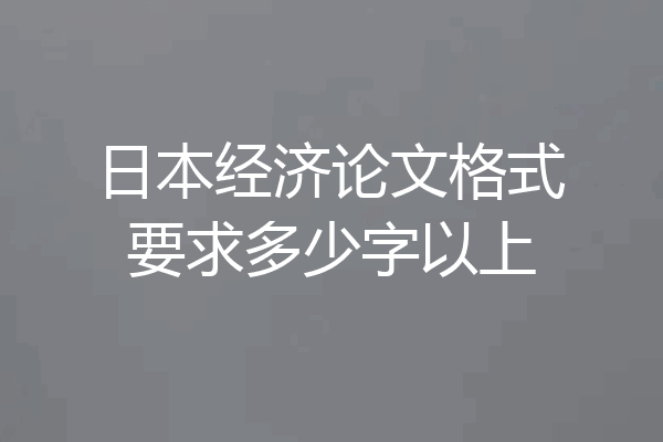 日本经济论文格式要求多少字以上
