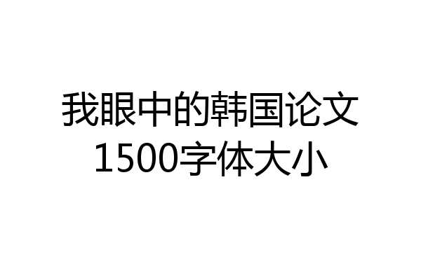 我眼中的韩国论文1500字体大小