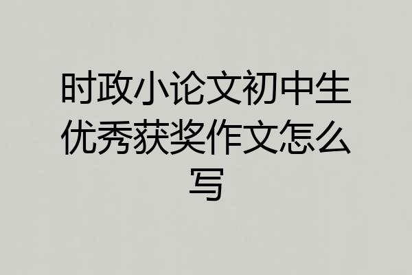 时政小论文初中生优秀获奖作文怎么写