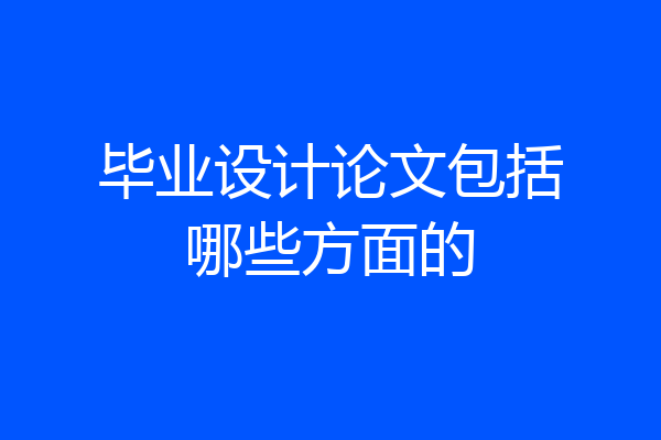 毕业设计论文包括哪些方面的