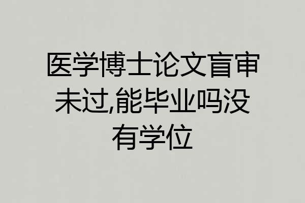 医学博士论文盲审未过,能毕业吗没有学位