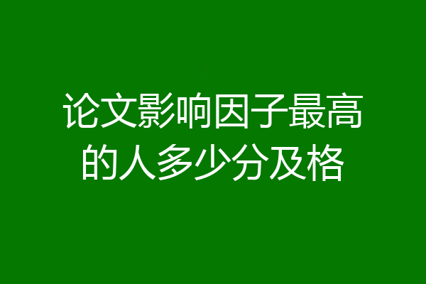 论文影响因子最高的人多少分及格