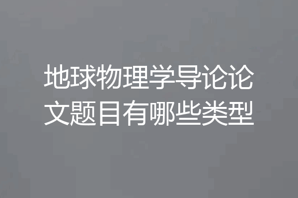 地球物理学导论论文题目有哪些类型
