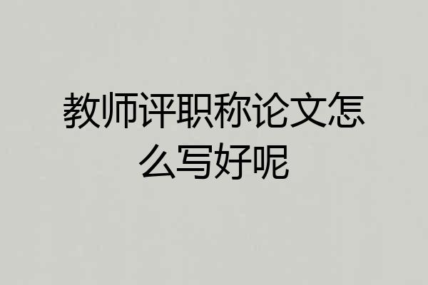 教师评职称论文怎么写好呢
