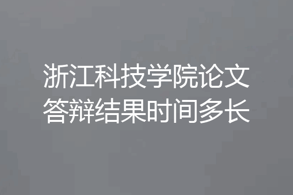 浙江科技学院论文答辩结果时间多长