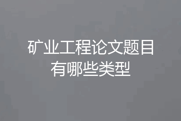 矿业工程论文题目有哪些类型