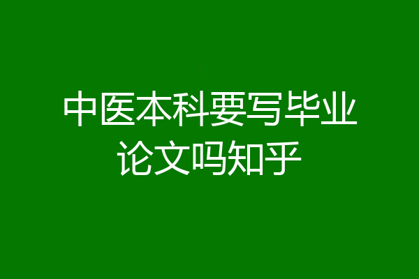 中医本科要写毕业论文吗知乎
