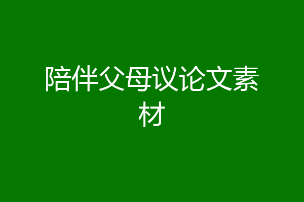 陪伴父母议论文素材