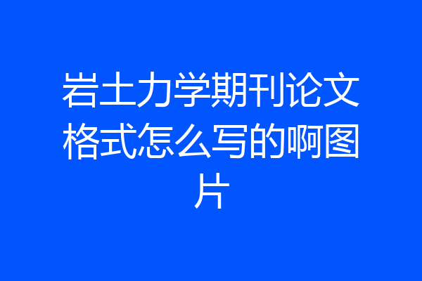 岩土力学期刊论文格式怎么写的啊图片