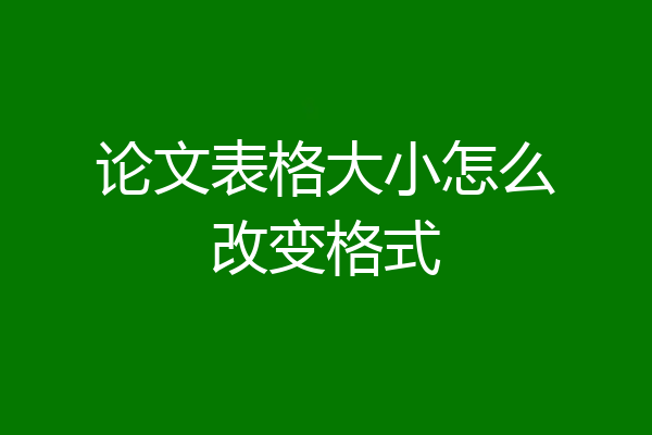 论文表格大小怎么改变格式