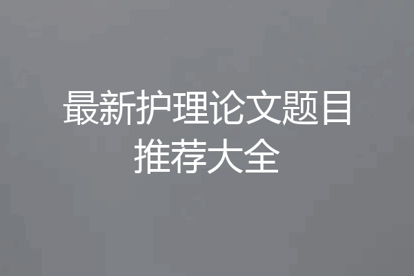 最新护理论文题目推荐大全