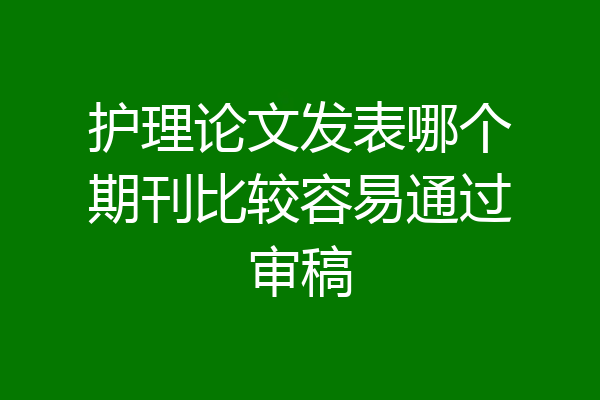护理论文发表哪个期刊比较容易通过审稿