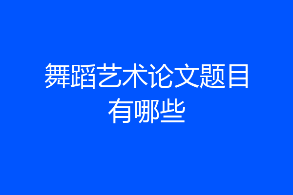 舞蹈艺术论文题目有哪些