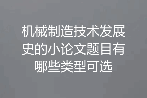 机械制造技术发展史的小论文题目有哪些类型可选
