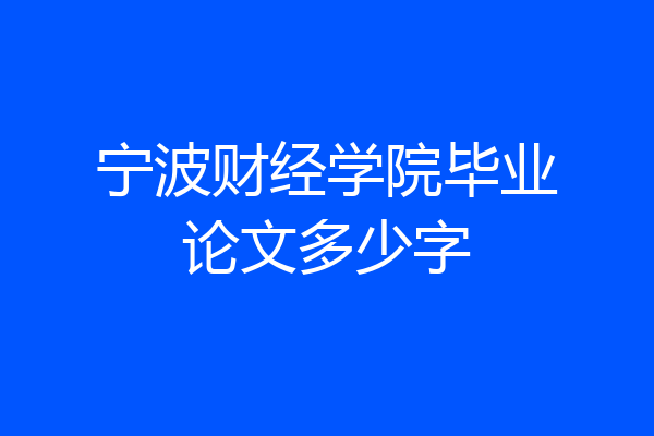 宁波财经学院毕业论文多少字