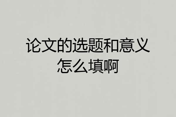 论文的选题和意义怎么填啊