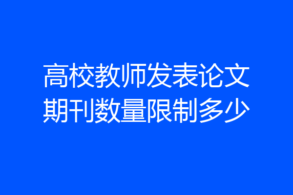 高校教师发表论文期刊数量限制多少