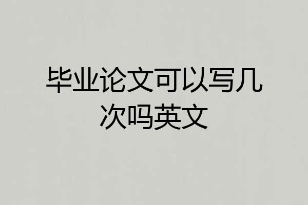 毕业论文可以写几次吗英文