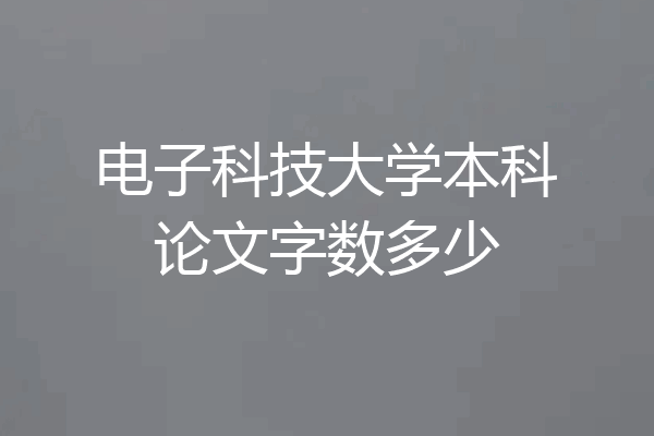 电子科技大学本科论文字数多少