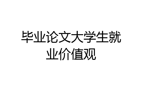 毕业论文大学生就业价值观