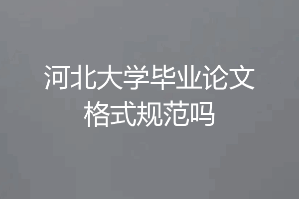 河北大学毕业论文格式规范吗