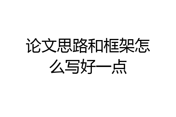 论文思路和框架怎么写好一点
