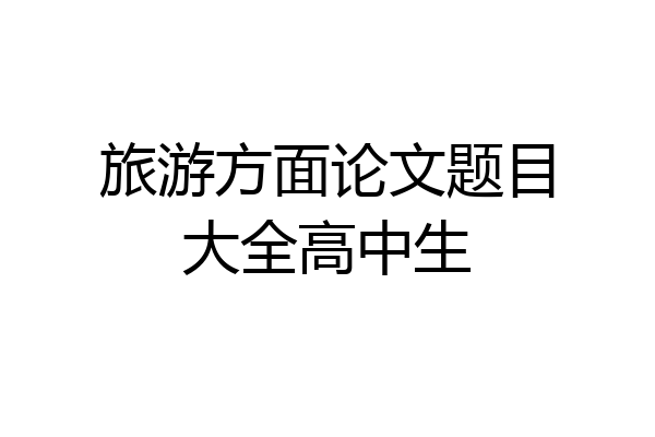 旅游方面论文题目大全高中生