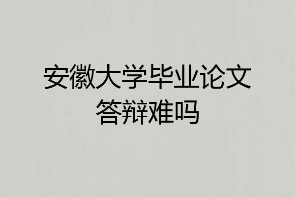 安徽大学毕业论文答辩难吗