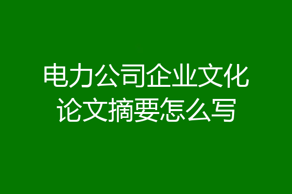 电力公司企业文化论文摘要怎么写