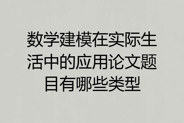 数学建模在实际生活中的应用论文题目有哪些类型