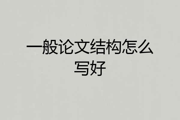 一般论文结构怎么写好