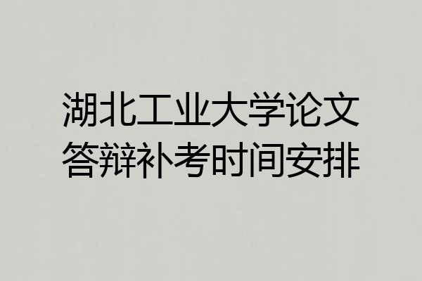 湖北工业大学论文答辩补考时间安排