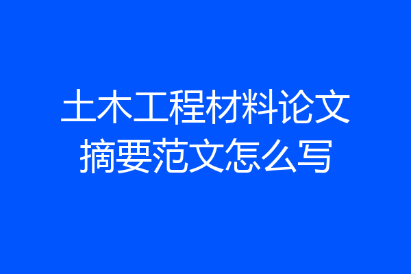 土木工程材料论文摘要范文怎么写