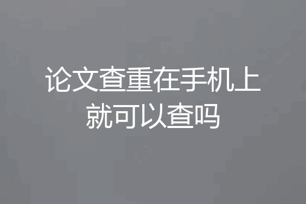 论文查重在手机上就可以查吗