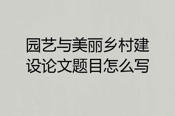 园艺与美丽乡村建设论文题目怎么写